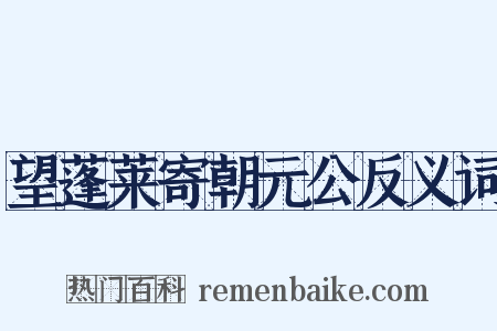 望蓬莱寄朝元公反义词是什么意思的图片
